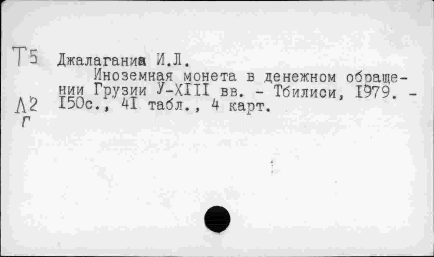 ﻿Г5 Джалаганиа И.Л.
Иноземная монета в денежном обраще-ним Грузии У-ХШ вв. - Тбилиси, 1979. -Д2 150с., 41 табл., 4 карт.
Г